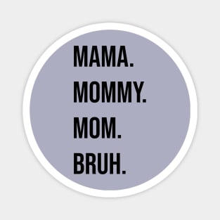 Mama. Mommy. Mom. Bruh. Magnet